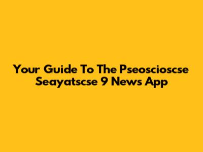 Your Guide To The Pseoscioscse Seayatscse 9 News App