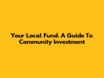 Your Local Fund: A Guide To Community Investment