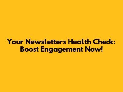 Your Newsletter's Health Check: Boost Engagement Now!