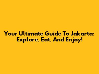 Your Ultimate Guide To Jakarta: Explore, Eat, And Enjoy!