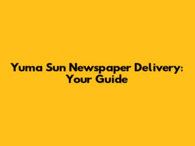 Yuma Sun Newspaper Delivery: Your Guide