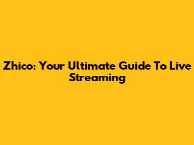 Zhico: Your Ultimate Guide To Live Streaming