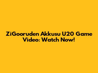 ZiGooruden Akkusu U20 Game Video: Watch Now!