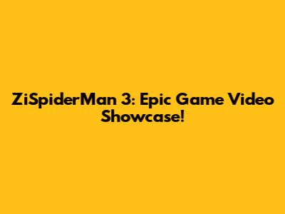 ZiSpiderMan 3: Epic Game Video Showcase!