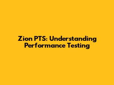 Zion PTS: Understanding Performance Testing