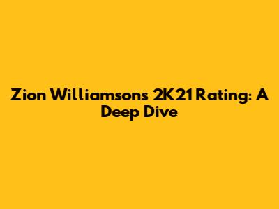 Zion Williamson's 2K21 Rating: A Deep Dive