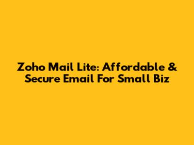 Zoho Mail Lite: Affordable & Secure Email For Small Biz