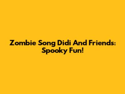 Zombie Song Didi And Friends: Spooky Fun!