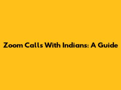 Zoom Calls With Indians: A Guide