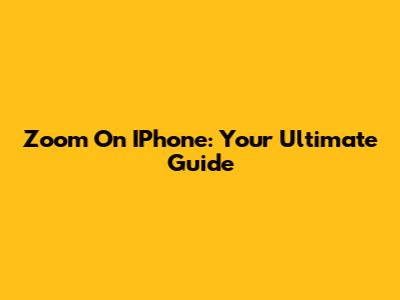 Zoom On IPhone: Your Ultimate Guide